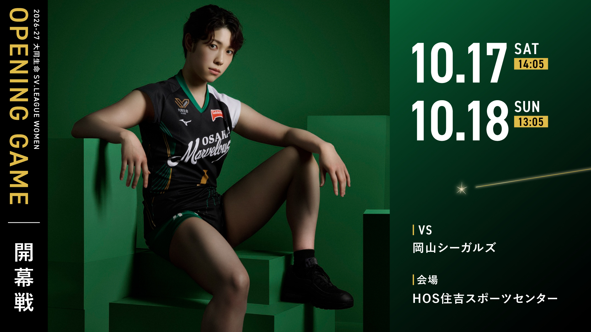 10.17 SAT 14:05 10.18 SUN 13:05 2026-27 大同生命SV.LEAGUE WOMEN OPENING GAME 開幕戦 VS 岡山シーガルズ 会場 HOS住吉スポーツセンター